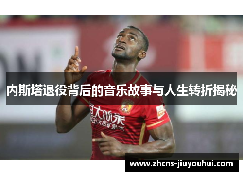 内斯塔退役背后的音乐故事与人生转折揭秘
