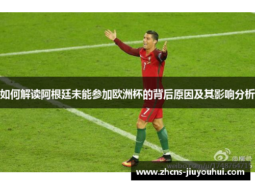 如何解读阿根廷未能参加欧洲杯的背后原因及其影响分析
