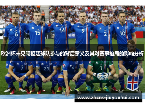 欧洲杯未见阿根廷球队参与的背后意义及其对赛事格局的影响分析 欧洲杯未见阿根廷球队参与的背后意义及其对赛事格局的影响分析