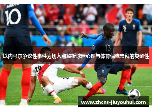 以内马尔争议性事件为切入点解析球迷心理与体育偶像崇拜的复杂性
