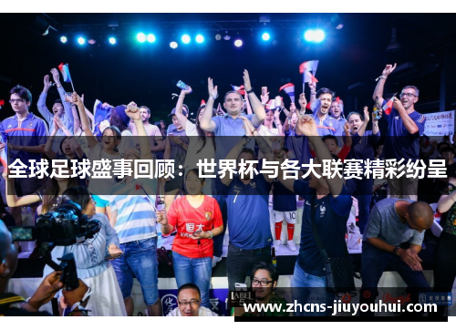 全球足球盛事回顾：世界杯与各大联赛精彩纷呈