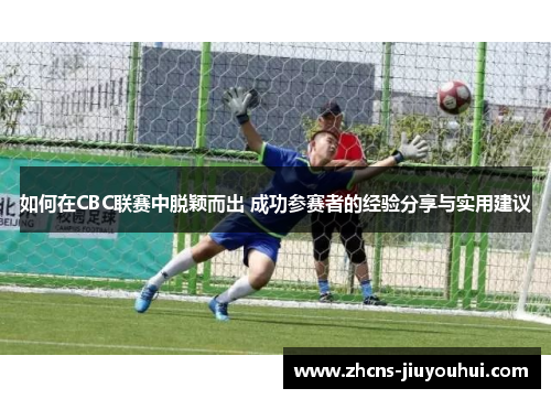 如何在CBC联赛中脱颖而出 成功参赛者的经验分享与实用建议