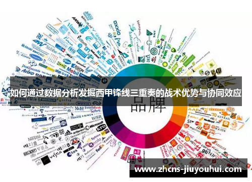 如何通过数据分析发掘西甲锋线三重奏的战术优势与协同效应