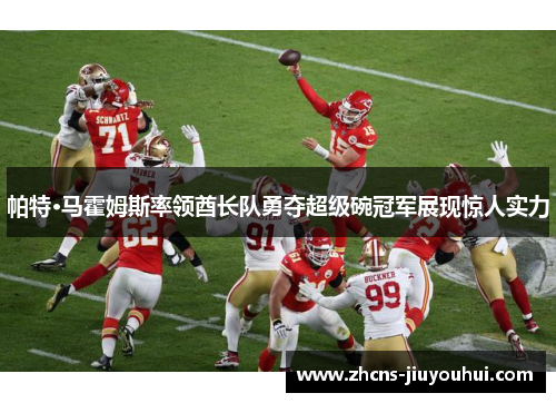 帕特·马霍姆斯率领酋长队勇夺超级碗冠军展现惊人实力 帕特·马霍姆斯率领酋长队勇夺超级碗冠军展现惊人实力