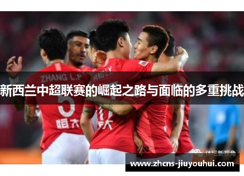 新西兰中超联赛的崛起之路与面临的多重挑战