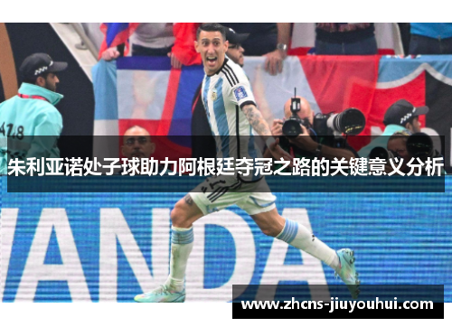 朱利亚诺处子球助力阿根廷夺冠之路的关键意义分析