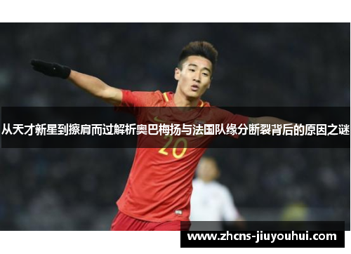 从天才新星到擦肩而过解析奥巴梅扬与法国队缘分断裂背后的原因之谜