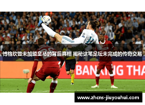 博格坎普未加盟皇马的背后真相 揭秘这笔足坛未完成的传奇交易 博格坎普未加盟皇马的背后真相 揭秘这笔足坛未完成的传奇交易