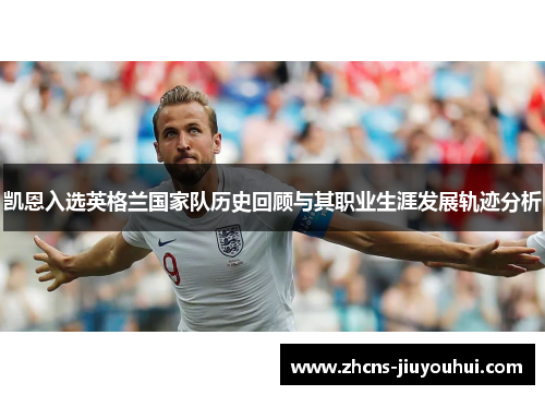 凯恩入选英格兰国家队历史回顾与其职业生涯发展轨迹分析