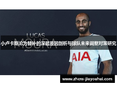 小卢卡斯沦为替补的深层原因剖析与球队未来调整对策研究