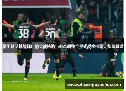 德甲球队挑战拜仁的实战策略与心态调整全景式战术指南完整版解读 德甲球队挑战拜仁的实战策略与心态调整全景式战术指南完整版解读