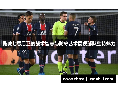曼城七号后卫的战术智慧与防守艺术展现球队独特魅力 曼城七号后卫的战术智慧与防守艺术展现球队独特魅力
