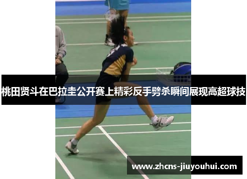 桃田贤斗在巴拉圭公开赛上精彩反手劈杀瞬间展现高超球技 桃田贤斗在巴拉圭公开赛上精彩反手劈杀瞬间展现高超球技