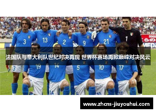 法国队与意大利队世纪对决再现 世界杯赛场再掀巅峰对决风云