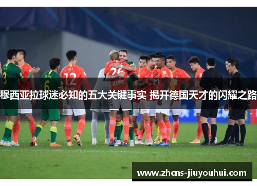 穆西亚拉球迷必知的五大关键事实 揭开德国天才的闪耀之路