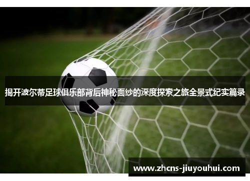 揭开波尔蒂足球俱乐部背后神秘面纱的深度探索之旅全景式纪实篇录