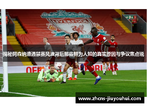 揭秘阿森纳遭遇禁赛风波背后那些鲜为人知的真实原因与争议焦点说