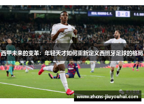 西甲未来的变革：年轻天才如何重新定义西班牙足球的格局