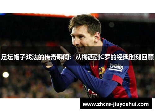 足坛帽子戏法的传奇瞬间：从梅西到C罗的经典时刻回顾