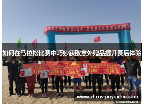 如何在马拉松比赛中巧妙获取意外赠品提升赛后体验
