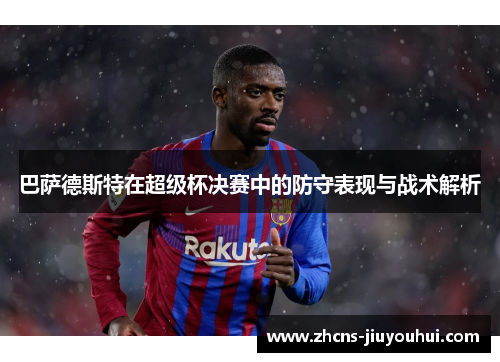 巴萨德斯特在超级杯决赛中的防守表现与战术解析 巴萨德斯特在超级杯决赛中的防守表现与战术解析