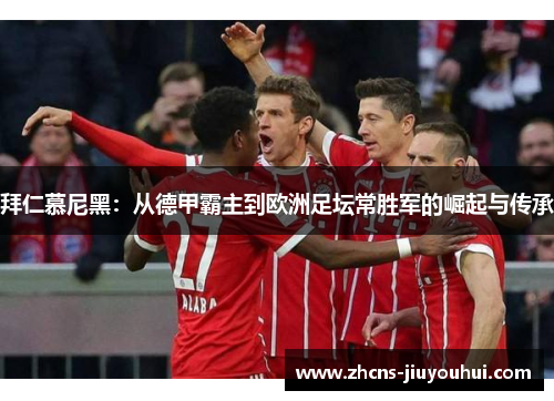 拜仁慕尼黑:从德甲霸主到欧洲足坛常胜军的崛起与传承 拜仁慕尼黑:从德甲霸主到欧洲足坛常胜军的崛起与传承
