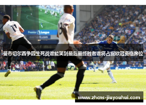 曼市切尔西争四生死战谁能笑到最后最终胜者谁将占据欧冠资格席位 曼市切尔西争四生死战谁能笑到最后最终胜者谁将占据欧冠资格席位