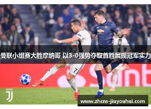 曼联小组赛大胜摩纳哥 以3-0强势夺取首胜展现冠军实力