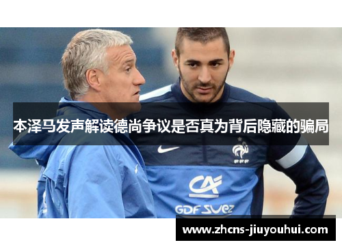 本泽马发声解读德尚争议是否真为背后隐藏的骗局