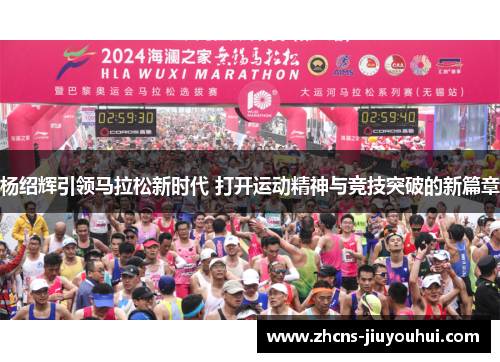 杨绍辉引领马拉松新时代 打开运动精神与竞技突破的新篇章 杨绍辉引领马拉松新时代 打开运动精神与竞技突破的新篇章