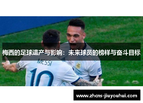 梅西的足球遗产与影响：未来球员的榜样与奋斗目标