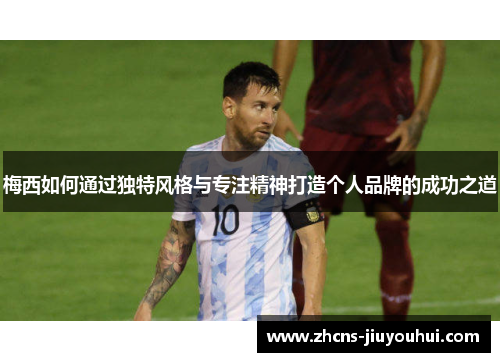 梅西如何通过独特风格与专注精神打造个人品牌的成功之道