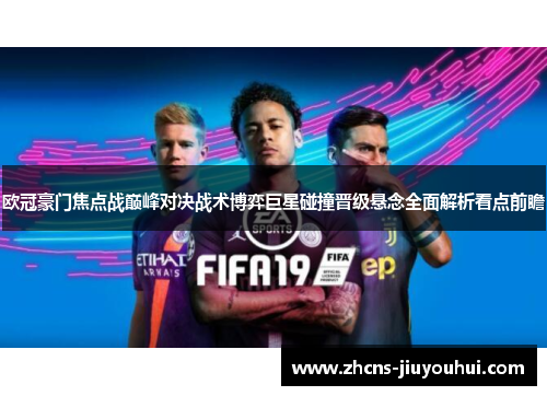 欧冠豪门焦点战巅峰对决战术博弈巨星碰撞晋级悬念全面解析看点前瞻 欧冠豪门焦点战巅峰对决战术博弈巨星碰撞晋级悬念全面解析看点前瞻