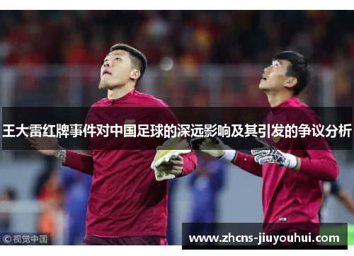 王大雷红牌事件对中国足球的深远影响及其引发的争议分析 王大雷红牌事件对中国足球的深远影响及其引发的争议分析