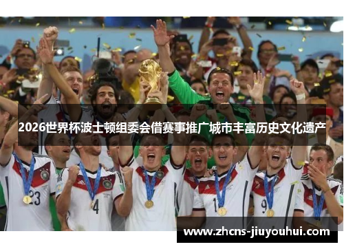 2026世界杯波士顿组委会借赛事推广城市丰富历史文化遗产