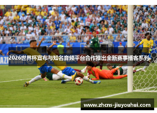 2026世界杯宣布与知名音频平台合作推出全新赛事播客系列