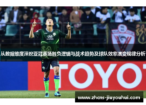 从数据维度深挖亚冠赛场胜负逻辑与战术趋势及球队效率演变规律分析 从数据维度深挖亚冠赛场胜负逻辑与战术趋势及球队效率演变规律分析