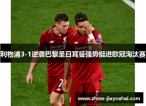 利物浦3-1逆袭巴黎圣日耳曼强势挺进欧冠淘汰赛 利物浦3-1逆袭巴黎圣日耳曼强势挺进欧冠淘汰赛