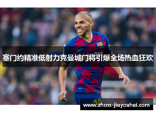 塞门约精准低射力克曼城门将引爆全场热血狂欢 塞门约精准低射力克曼城门将引爆全场热血狂欢