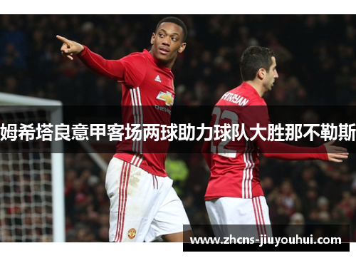 姆希塔良意甲客场两球助力球队大胜那不勒斯 姆希塔良意甲客场两球助力球队大胜那不勒斯