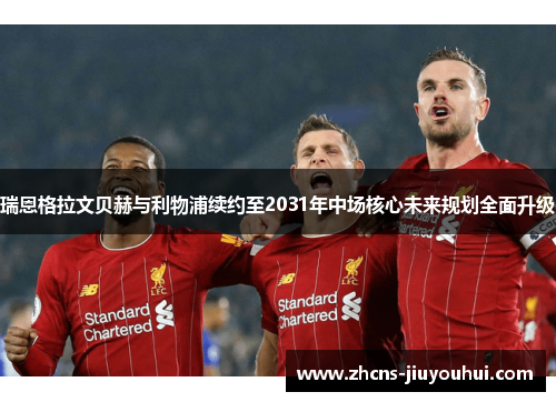 瑞恩格拉文贝赫与利物浦续约至2031年中场核心未来规划全面升级 瑞恩格拉文贝赫与利物浦续约至2031年中场核心未来规划全面升级