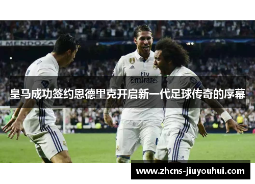 皇马成功签约恩德里克开启新一代足球传奇的序幕 皇马成功签约恩德里克开启新一代足球传奇的序幕