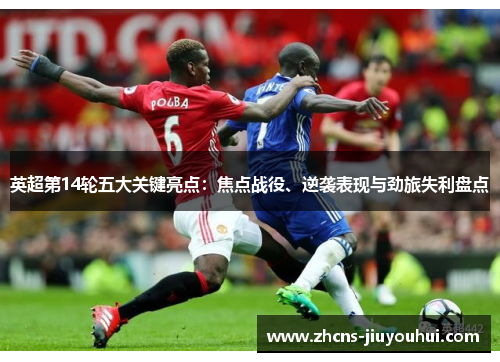 英超第14轮五大关键亮点：焦点战役、逆袭表现与劲旅失利盘点