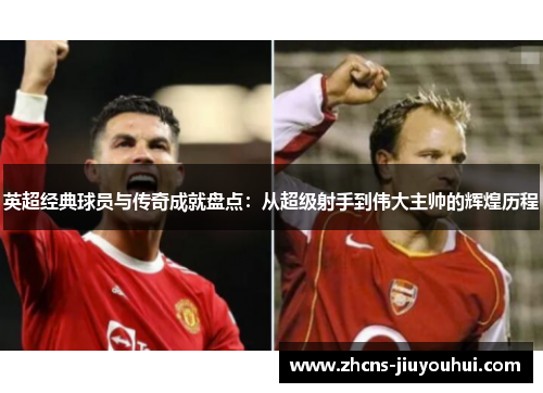 英超经典球员与传奇成就盘点：从超级射手到伟大主帅的辉煌历程