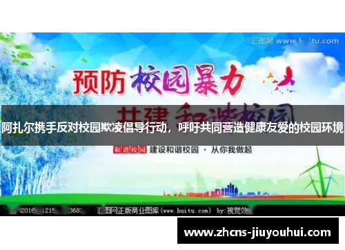 阿扎尔携手反对校园欺凌倡导行动,呼吁共同营造健康友爱的校园环境 阿扎尔携手反对校园欺凌倡导行动,呼吁共同营造健康友爱的校园环境