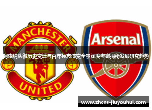 阿森纳队徽历史变迁与百年标志演变全景深度考察揭秘发展研究趋势 阿森纳队徽历史变迁与百年标志演变全景深度考察揭秘发展研究趋势