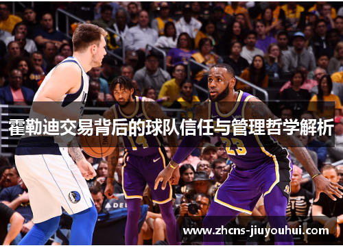 霍勒迪交易背后的球队信任与管理哲学解析 霍勒迪交易背后的球队信任与管理哲学解析