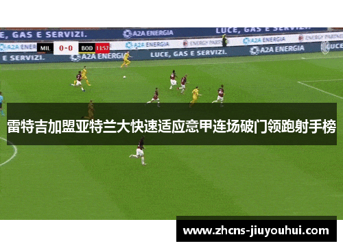 雷特吉加盟亚特兰大快速适应意甲连场破门领跑射手榜 雷特吉加盟亚特兰大快速适应意甲连场破门领跑射手榜