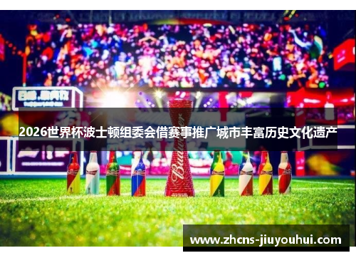 2026世界杯波士顿组委会借赛事推广城市丰富历史文化遗产 2026世界杯波士顿组委会借赛事推广城市丰富历史文化遗产