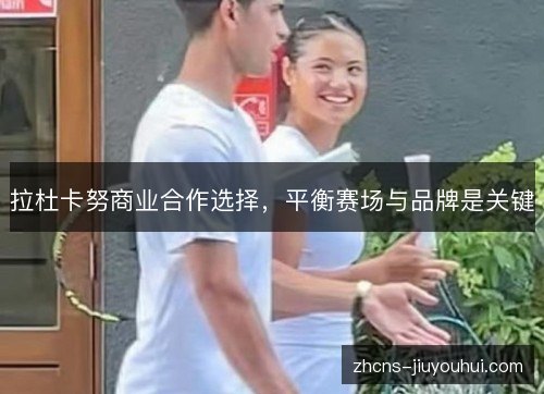 拉杜卡努商业合作选择，平衡赛场与品牌是关键